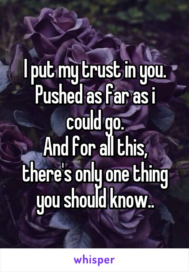 I put my trust in you.
Pushed as far as i could go.
And for all this, there's only one thing you should know..