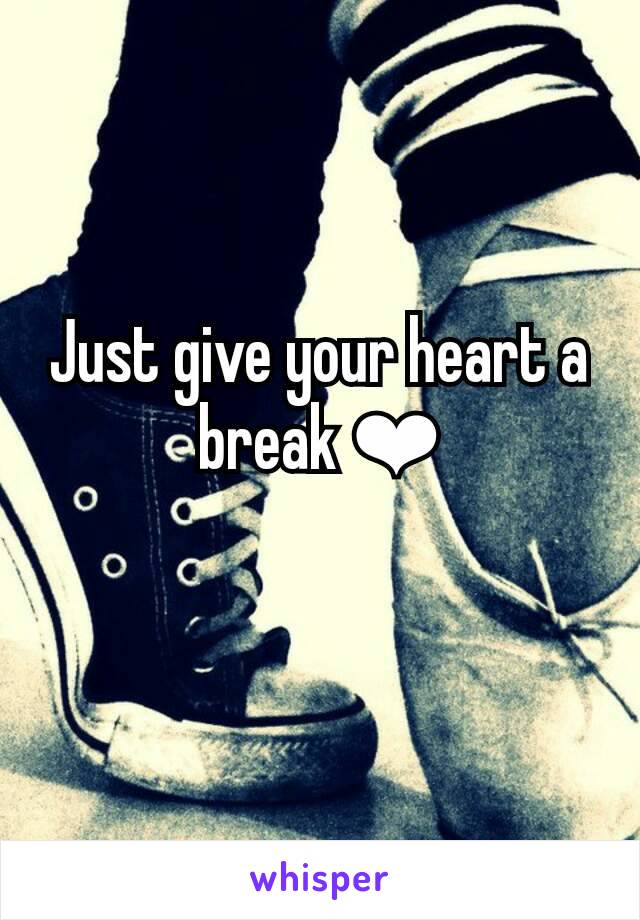 Just give your heart a break ❤