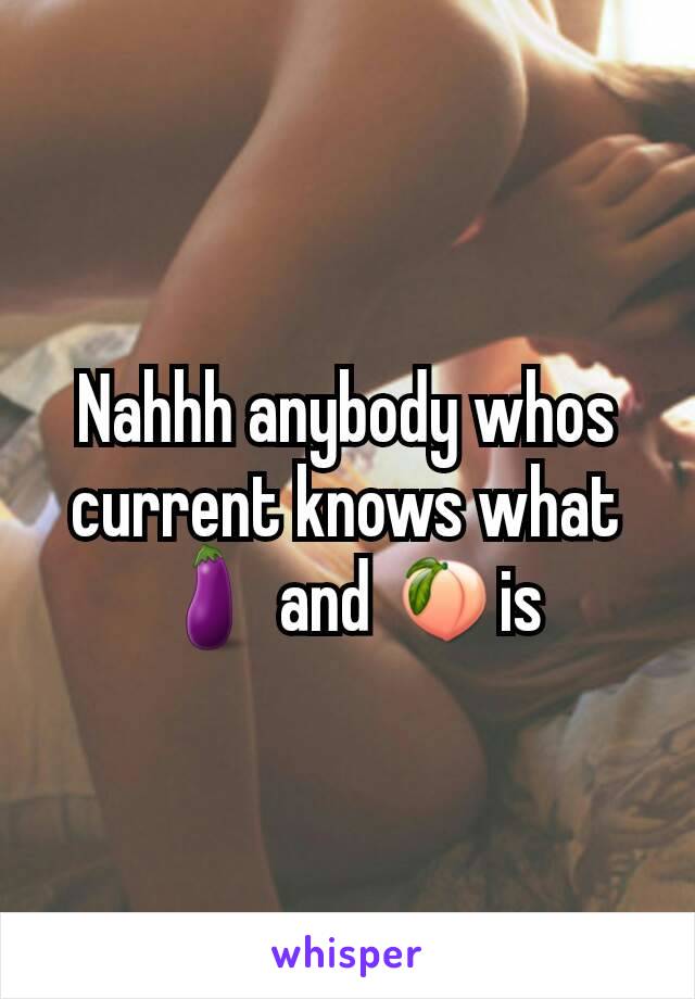 Nahhh anybody whos current knows what 🍆 and 🍑is