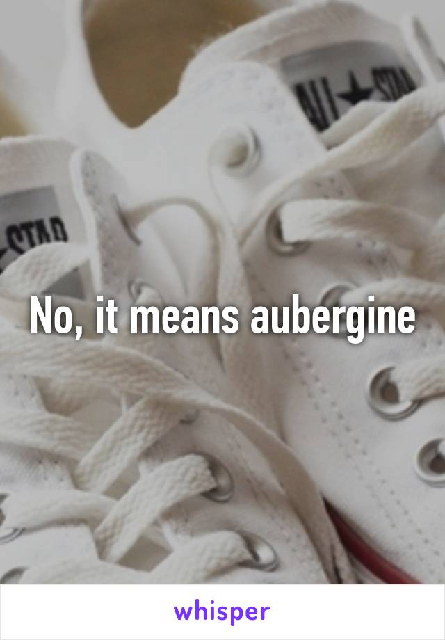 No, it means aubergine