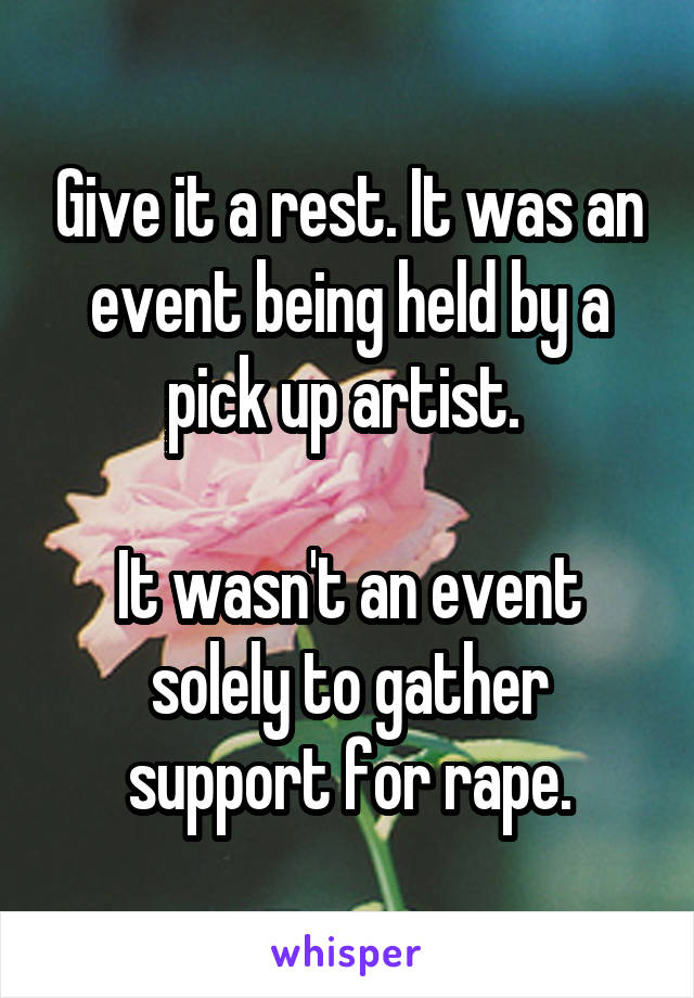 Give it a rest. It was an event being held by a pick up artist. 

It wasn't an event solely to gather support for rape.