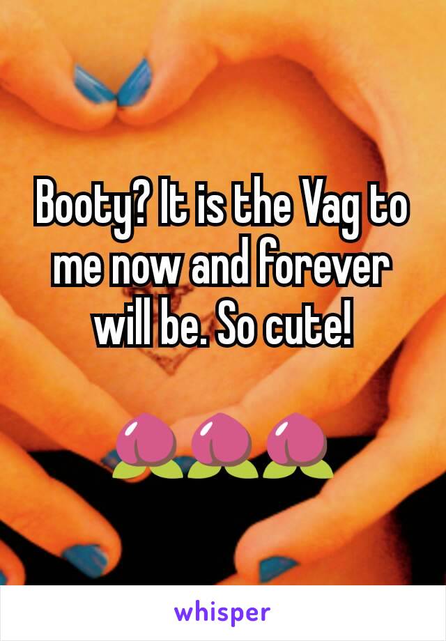 Booty? It is the Vag to me now and forever will be. So cute!

🍑🍑🍑