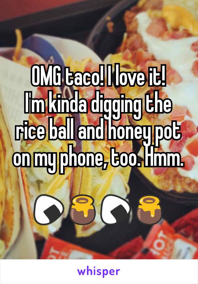 OMG taco! I love it!
I'm kinda digging the rice ball and honey pot on my phone, too. Hmm.

🍙🍯🍙🍯