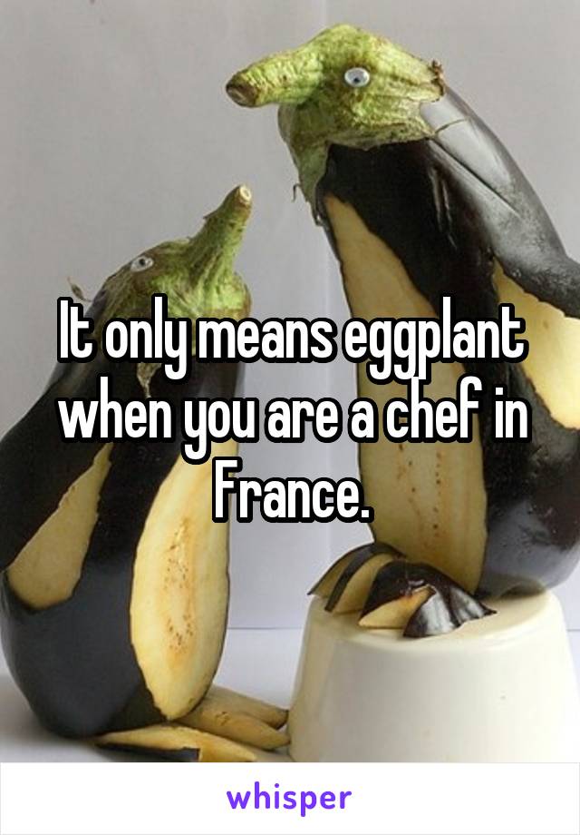 It only means eggplant when you are a chef in France.