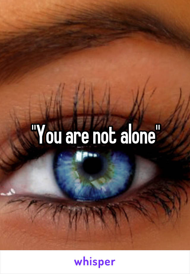 "You are not alone"