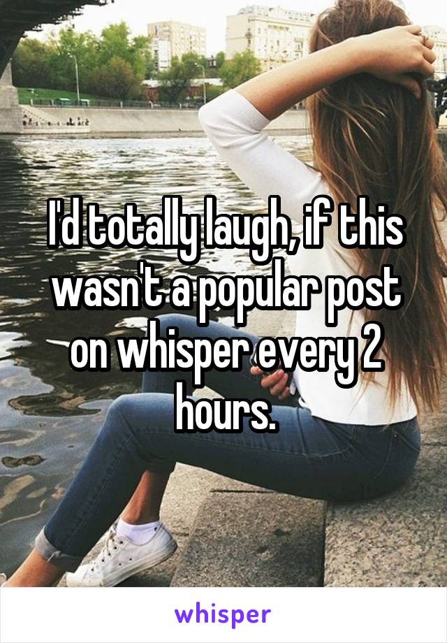 I'd totally laugh, if this wasn't a popular post on whisper every 2 hours.