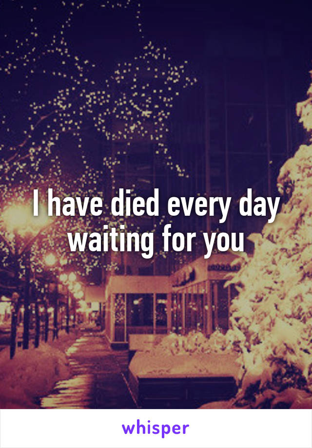 I have died every day waiting for you