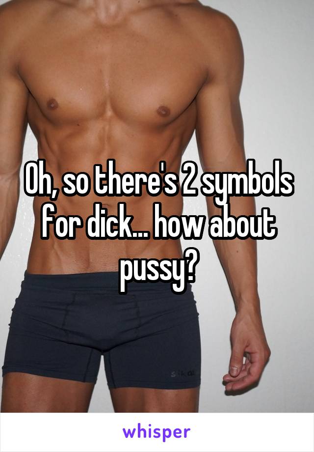 Oh, so there's 2 symbols for dick... how about pussy?