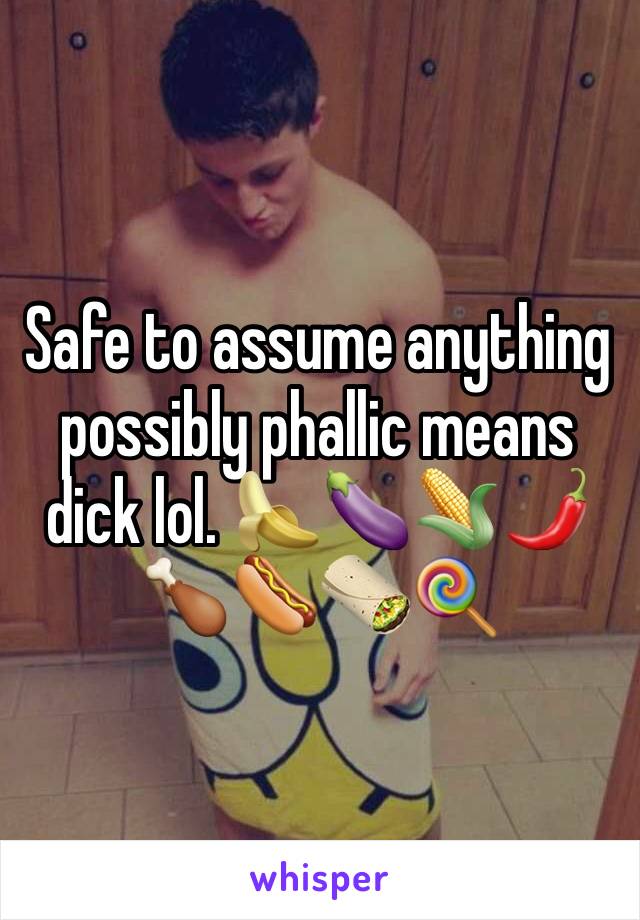 Safe to assume anything possibly phallic means dick lol. 🍌🍆🌽🌶🍗🌭🌯🍭