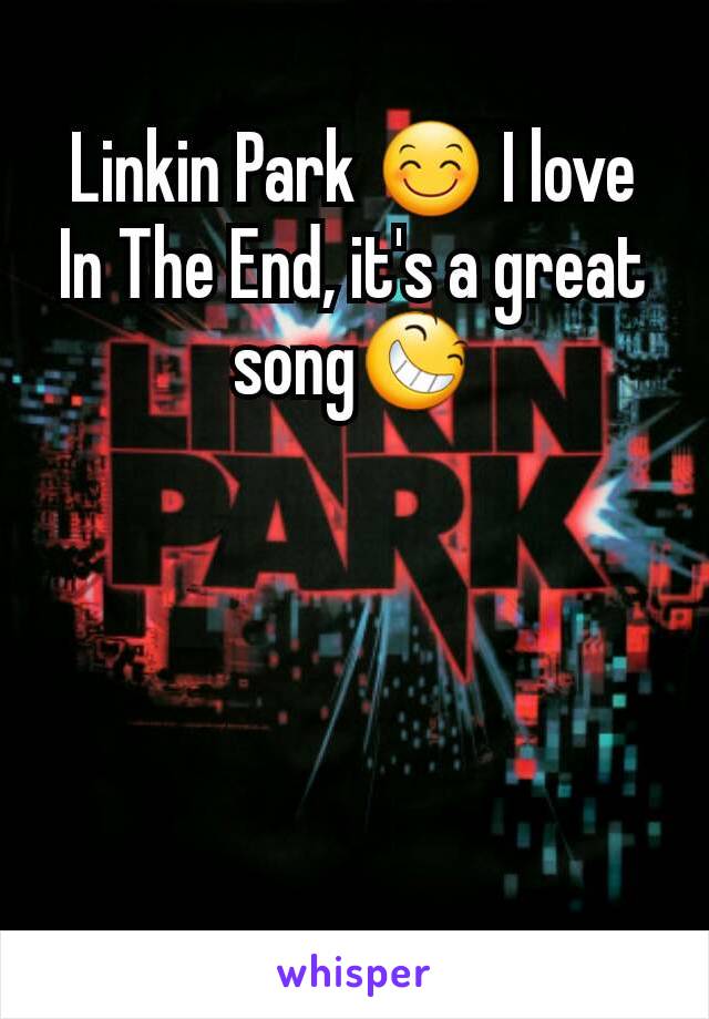 Linkin Park 😊 I love In The End, it's a great song😆