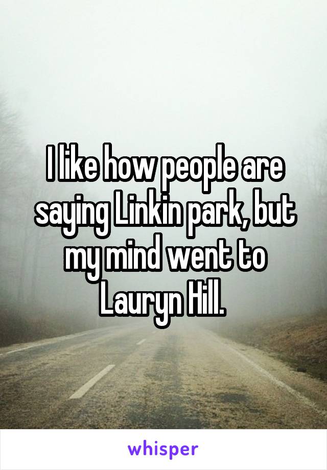 I like how people are saying Linkin park, but my mind went to Lauryn Hill. 