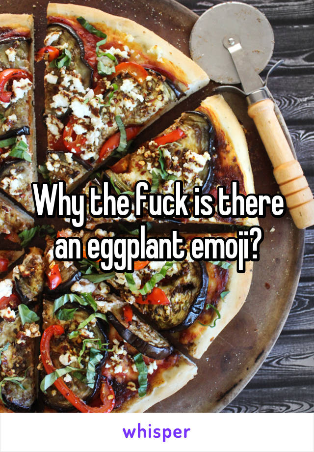 Why the fuck is there an eggplant emoji?