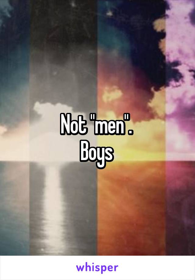 Not "men". 
Boys 