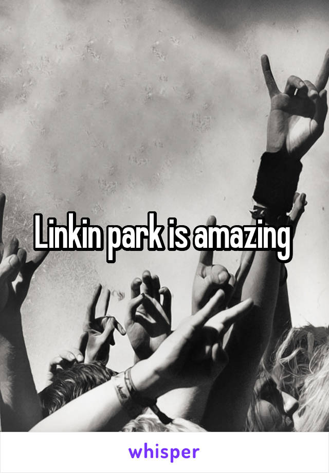 Linkin park is amazing 