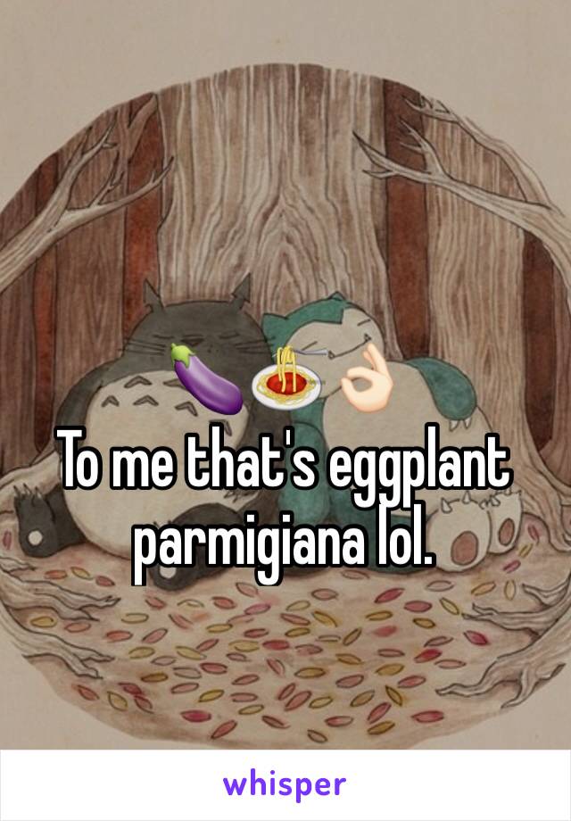 🍆🍝👌🏻
To me that's eggplant parmigiana lol.