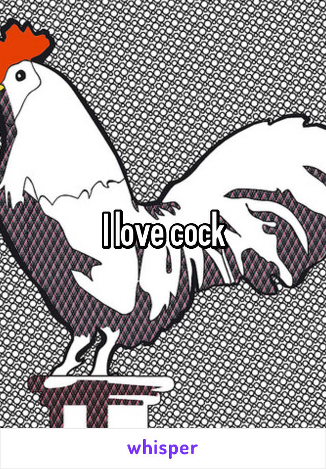 I love cock