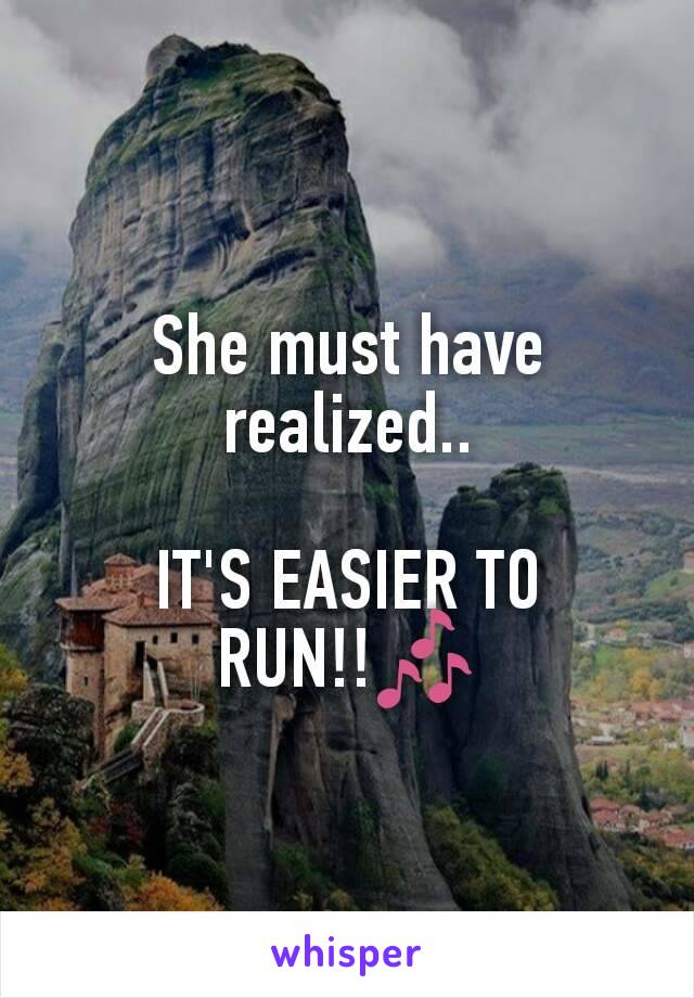 She must have realized..

IT'S EASIER TO RUN!!🎶