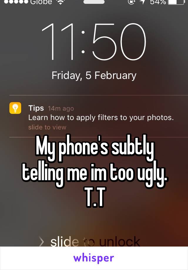 


My phone's subtly telling me im too ugly. T.T