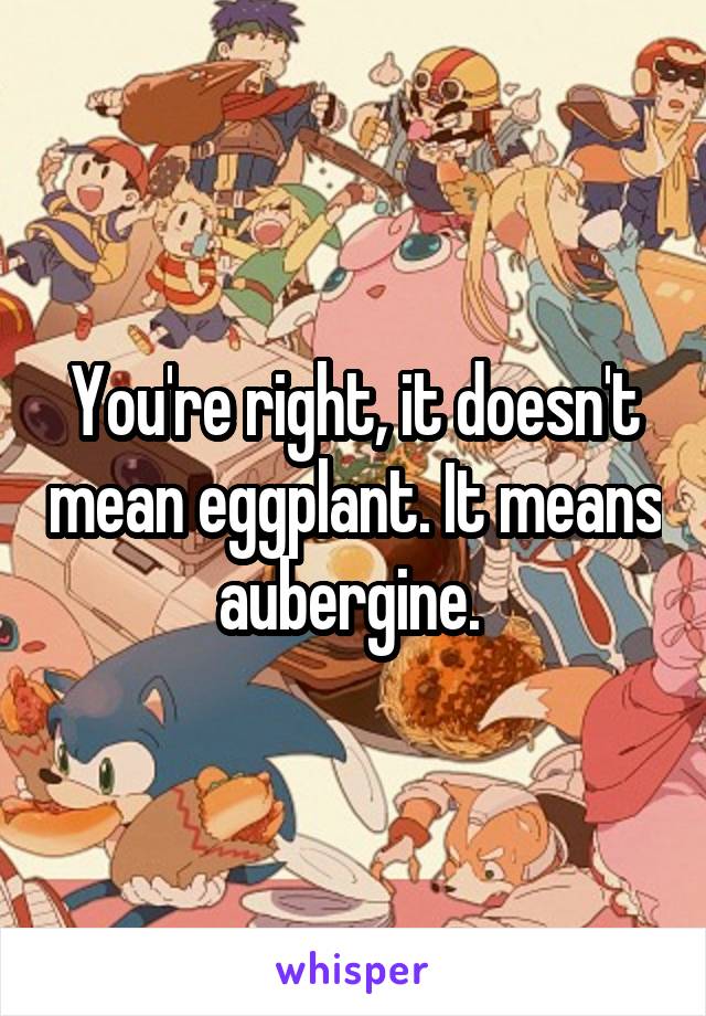 You're right, it doesn't mean eggplant. It means aubergine. 