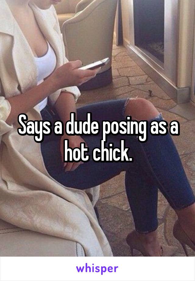 Says a dude posing as a hot chick.