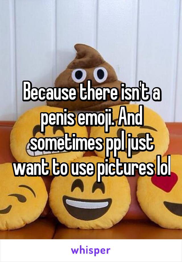 Because there isn't a penis emoji. And sometimes ppl just want to use pictures lol