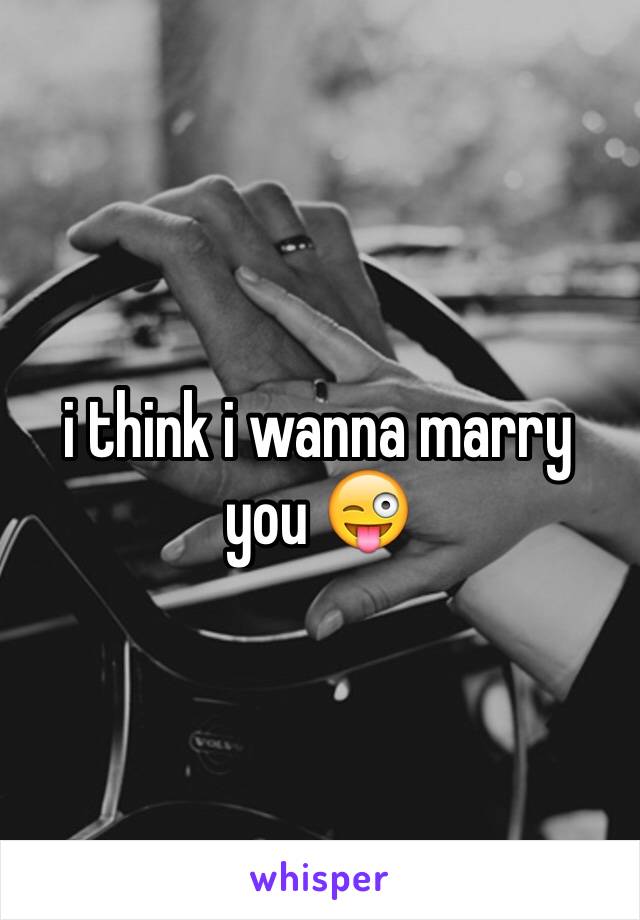 i think i wanna marry you 😜