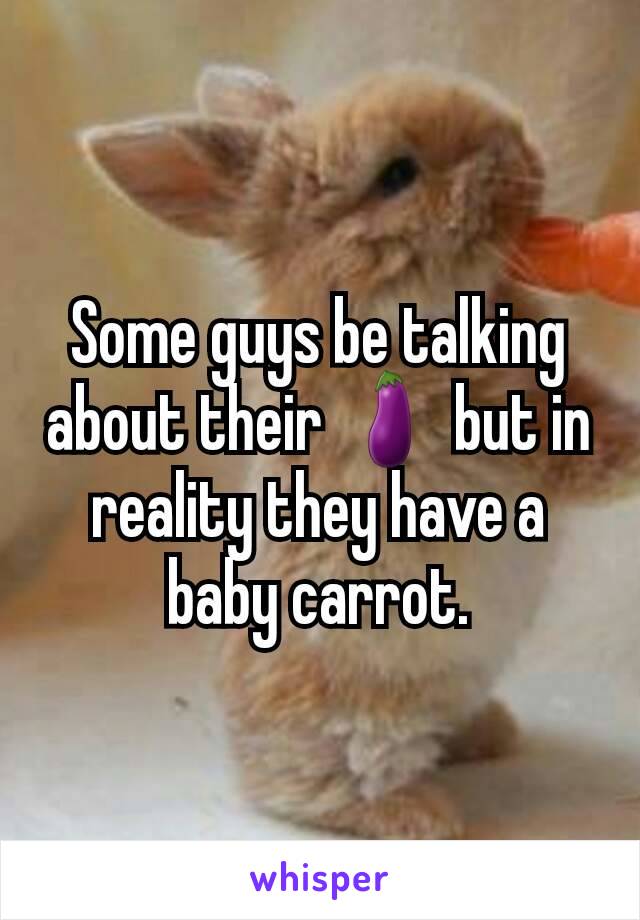 Some guys be talking about their 🍆 but in reality they have a baby carrot.