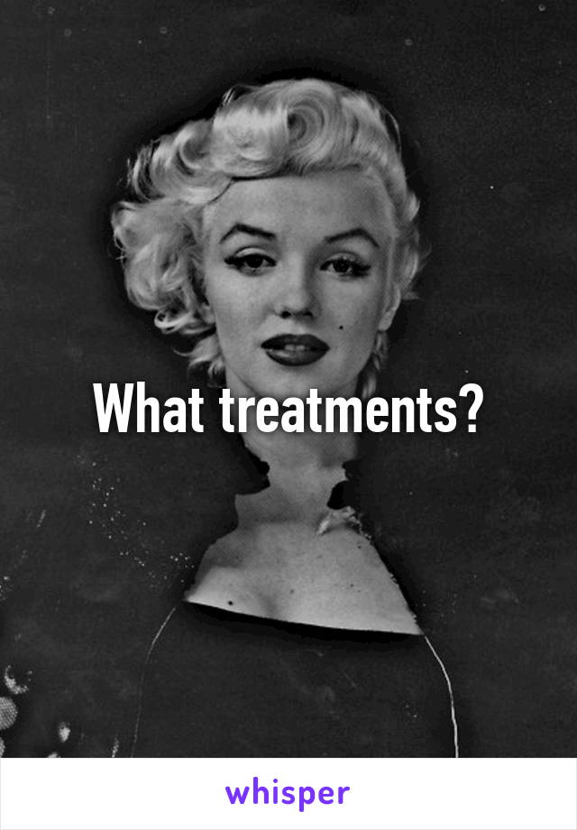 What treatments?