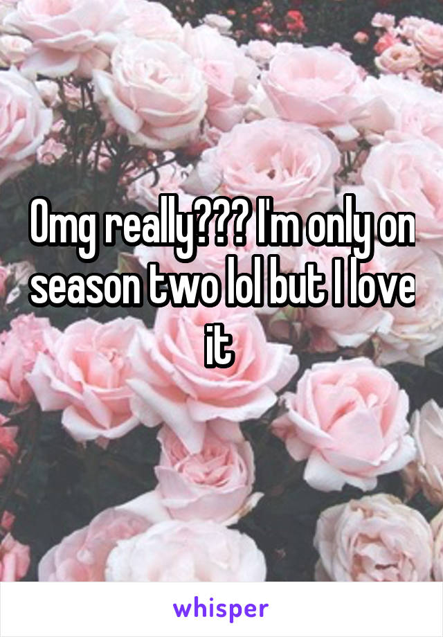 Omg really??? I'm only on season two lol but I love it 
