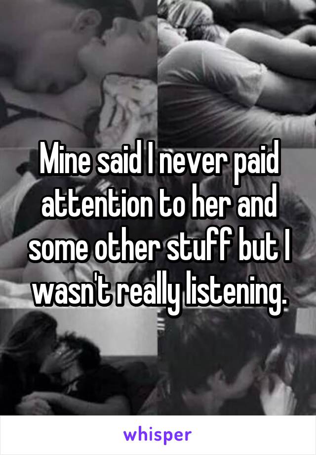 Mine said I never paid attention to her and some other stuff but I wasn't really listening.