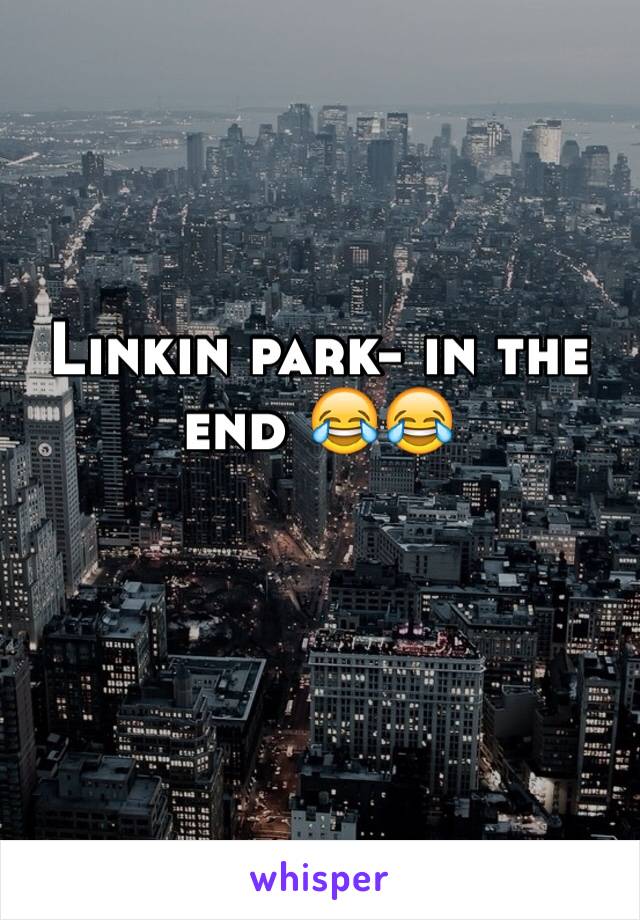 Linkin park- in the end 😂😂