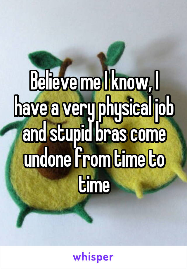 Believe me I know, I have a very physical job and stupid bras come undone from time to time