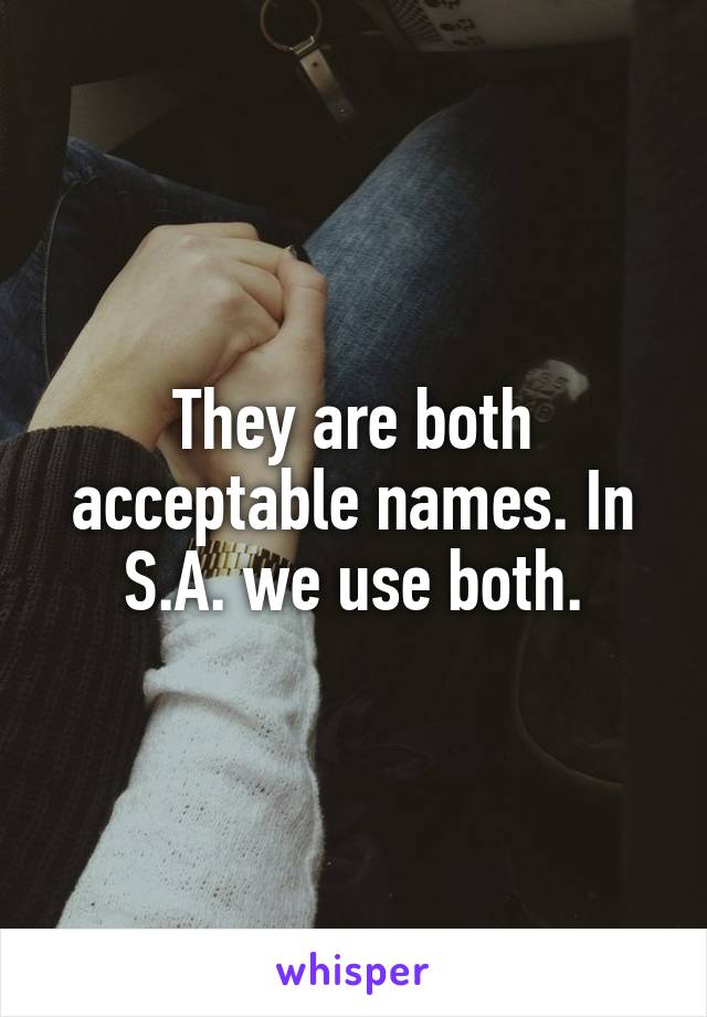 They are both acceptable names. In S.A. we use both.