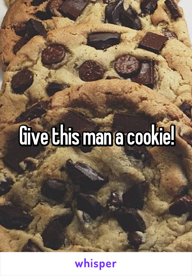 Give this man a cookie!