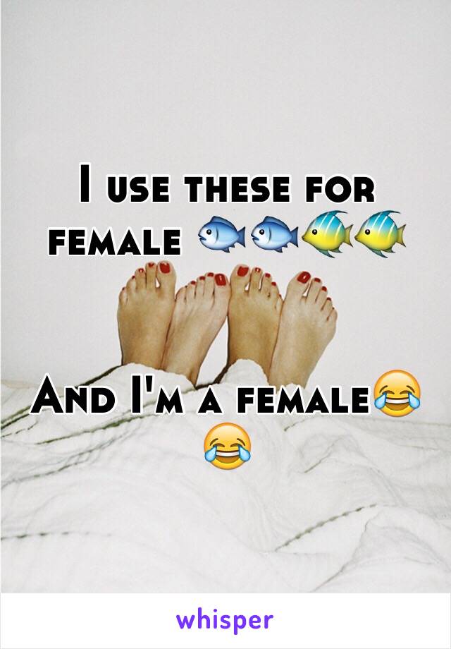 I use these for female 🐟🐟🐠🐠


And I'm a female😂😂