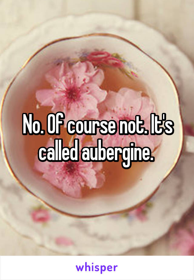 No. Of course not. It's called aubergine. 