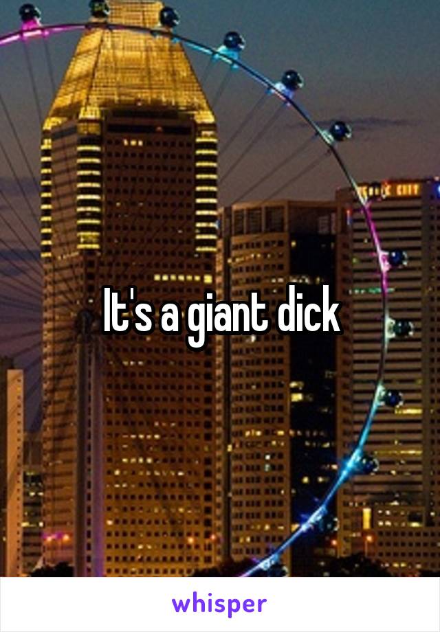 It's a giant dick