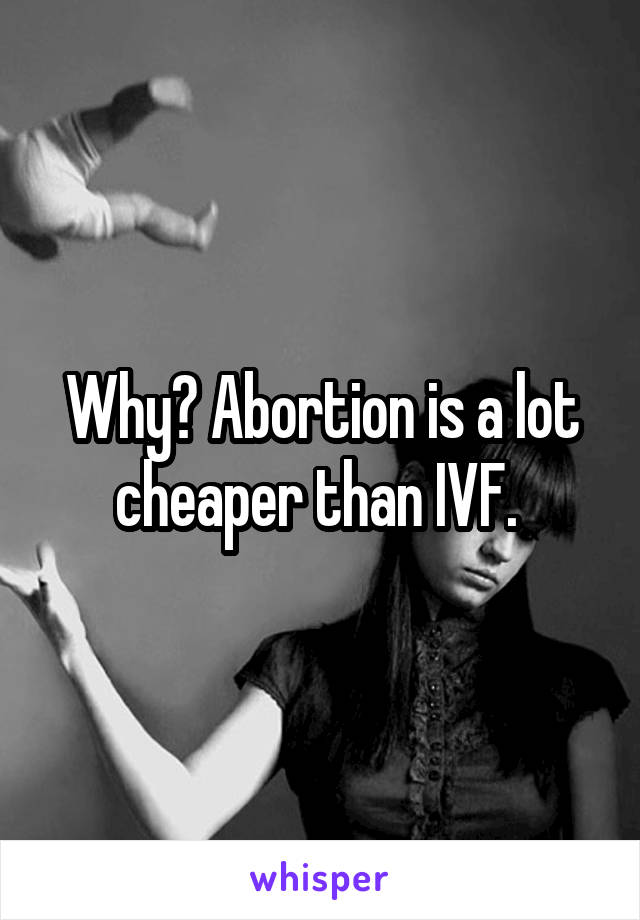 Why? Abortion is a lot cheaper than IVF. 