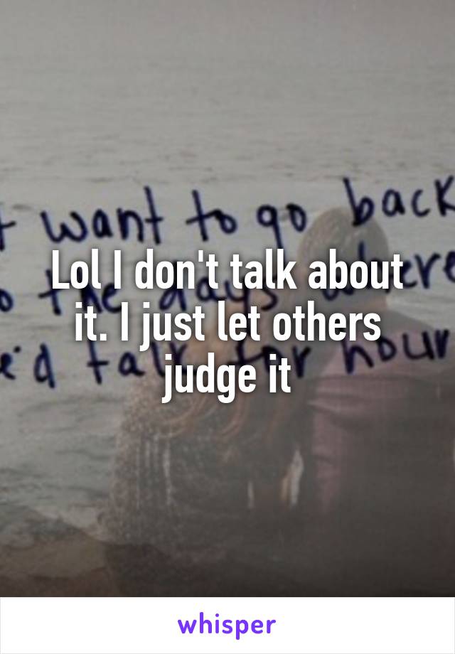 Lol I don't talk about it. I just let others judge it