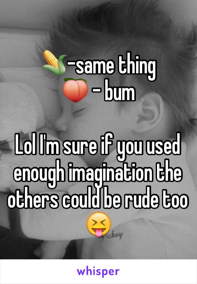 🌽-same thing
🍑 - bum

Lol I'm sure if you used enough imagination the others could be rude too 😝