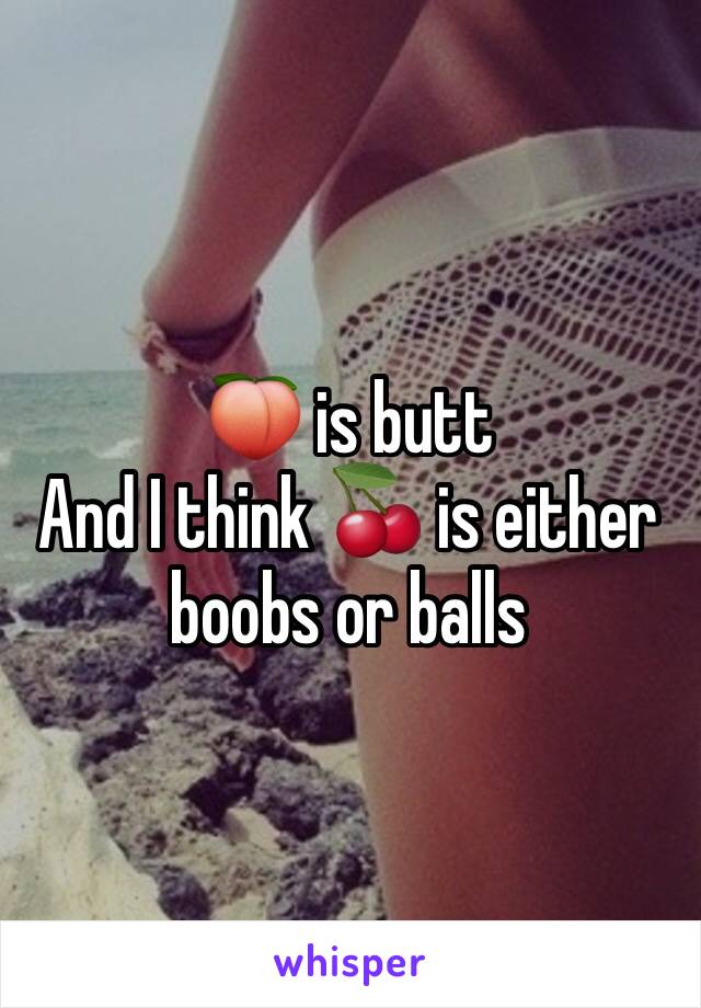 🍑 is butt
And I think 🍒 is either boobs or balls