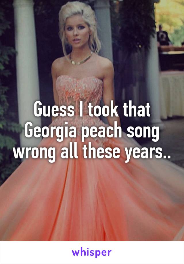 Guess I took that Georgia peach song wrong all these years..