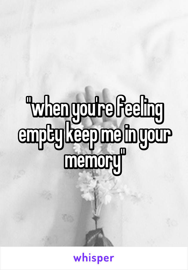 "when you're feeling empty keep me in your memory"