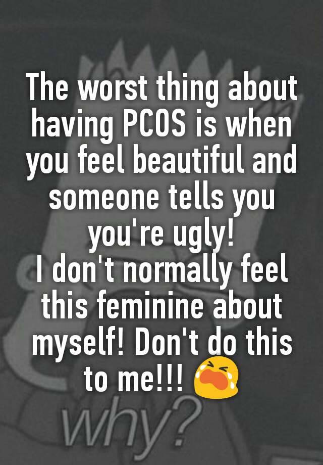 The worst thing about having PCOS is when you feel beautiful and someone tells you you're ugly!
I don't normally feel this feminine about myself! Don't do this to me!!! 😭