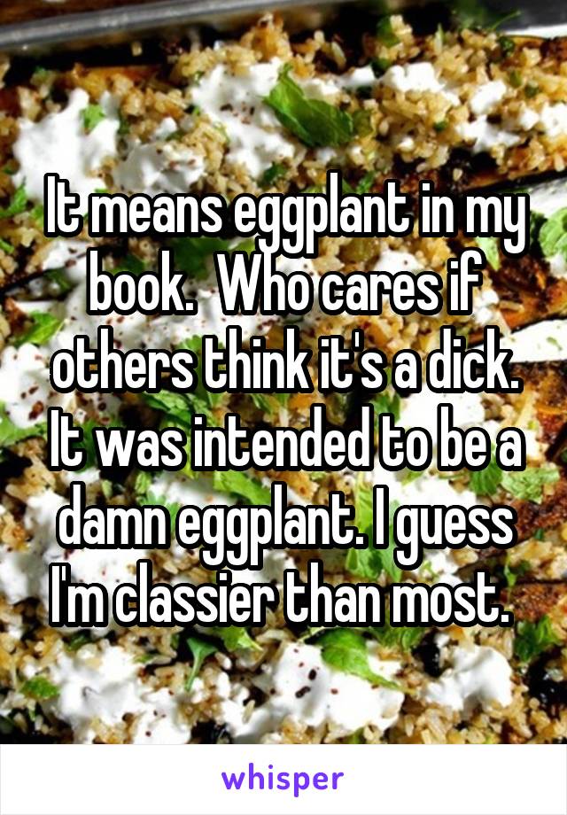 It means eggplant in my book.  Who cares if others think it's a dick. It was intended to be a damn eggplant. I guess I'm classier than most. 