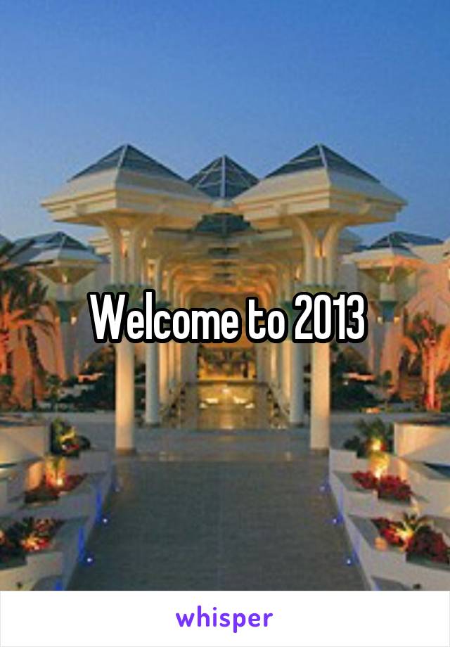 Welcome to 2013