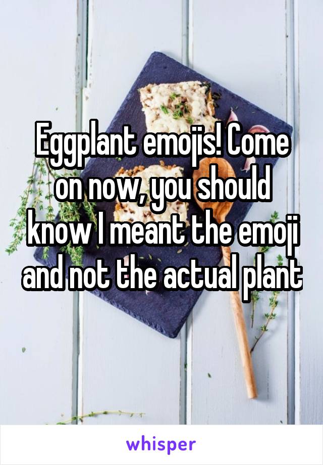 Eggplant emojis! Come on now, you should know I meant the emoji and not the actual plant 