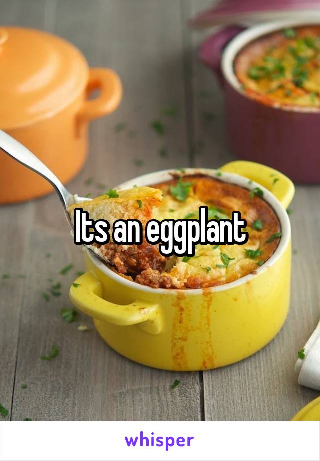 Its an eggplant