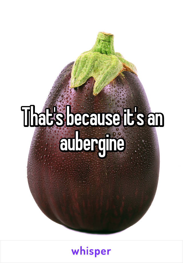 That's because it's an aubergine