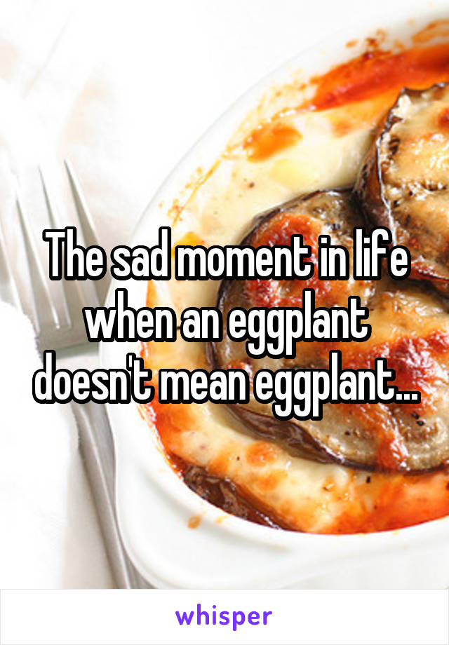 The sad moment in life when an eggplant doesn't mean eggplant...